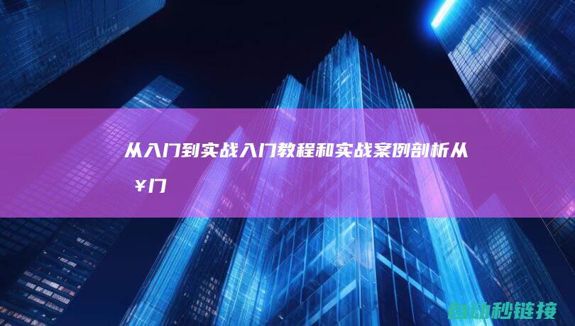 从入门到实战|入门教程和实战案例剖析 (从入门到实战:带孩子走进人工智能世界)